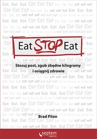 Eat Stop Eat. Stosuj post, zgub zbędne kilogramy i osiągnij zdrowie - Brad Pilon - ebook