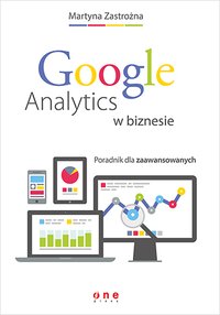 Google Analytics w biznesie. Poradnik dla zaawansowanych - Martyna Zastrożna - ebook