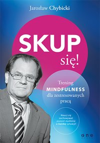 Skup się! Trening mindfulness dla zestresowanych pracą - Jarosław Chybicki - ebook