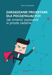 Zarządzanie projektami dla początkujących. Jak zmienić wyzwanie w proste zadanie - Marcin Żmigrodzki - ebook