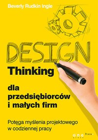 Design Thinking dla przedsiębiorców i małych firm. Potęga myślenia projektowego w codziennej pracy - Beverly Rudkin Ingle - ebook
