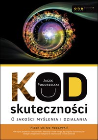Kod skuteczności. O jakości myślenia i działania - Jacek Pogorzelski - ebook