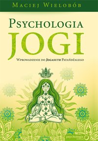 Psychologia jogi. Wprowadzenie do 'Jogasutr' Patańdźalego - Maciej Wielobób - ebook