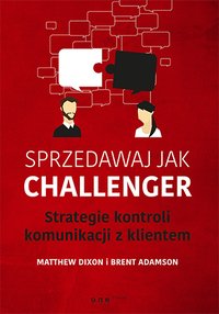 Sprzedawaj jak Challenger. Strategie kontroli komunikacji z klientem - Matthew Dixon - ebook