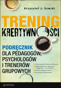 Trening kreatywności. Podręcznik dla pedagogów, psychologów i trenerów grupowych - Krzysztof J. Szmidt - ebook