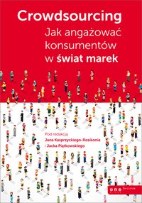 Crowdsourcing. Jak angażować konsumentów w świat marek - Praca zbiorowa pod redakcją Jana Kasprzyckiego-Rosikonia i Jacka Piątkowskiego - ebook