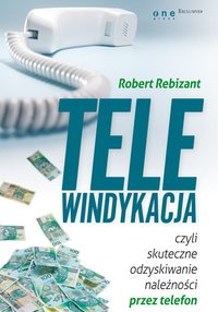Telewindykacja, czyli skuteczne odzyskiwanie należności przez telefon - Robert Rebizant - ebook