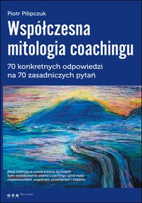 Współczesna mitologia coachingu. 70 prawdziwych odpowiedzi na 70 zasadniczych pytań - Piotr Pilipczuk - ebook