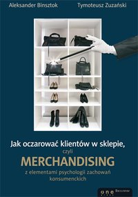 Jak oczarować klientów w sklepie, czyli merchandising z elementami psychologii zachowań konsumenckich - Aleksander Binsztok - ebook