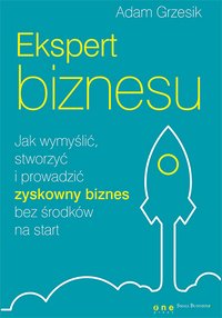 Ekspert biznesu. Jak wymyślić, stworzyć i prowadzić zyskowny biznes bez środków na start - Adam Grzesik - ebook