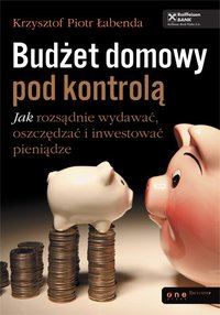 Budżet domowy pod kontrolą. Jak rozsądnie wydawać, oszczędzać i inwestować pieniądze - Krzysztof Piotr Łabenda - ebook