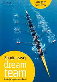Zbuduj swój dream team. Relacje z pracownikami - Grzegorz Szczerba - ebook