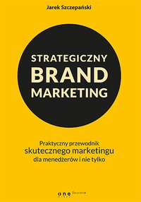 Strategiczny brand marketing. Praktyczny przewodnik skutecznego marketingu dla menedżerów i nie tylko - Jarek Szczepański - ebook