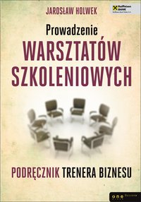 Prowadzenie warsztatów szkoleniowych. Podręcznik trenera biznesu - Jarosław Holwek - ebook