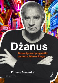 Dżanus. Dramatyczne przypadki Janusza Głowackiego - Elżbieta Baniewicz - ebook