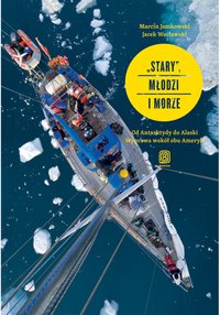 "Stary", młodzi i morze. Od Antarktydy do Alaski. Wyprawa wokół obu Ameryk - Marcin Jamkowski - ebook