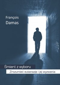 Śmierć z wyboru. Zrozumieć eutanazję i jej wyzwania - Francois Damas - ebook