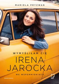 Wymyśliłam Cię. Irena Jarocka we wspomnieniach - Mariola Pryzwan - ebook