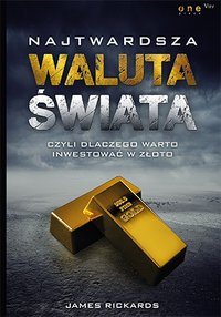 Najtwardsza waluta świata, czyli dlaczego warto inwestować w złoto - James Rickards - ebook