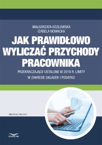 Jak prawidłowo wyliczać przychody pracownika przekraczające ustalone  w 2016 r. limity w zakresie składek i podatku - Małgorzata Kozłowska - ebook
