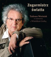 Zegarmistrz Światła.Tadeusz Woźniak w rozmowie z Witoldem Górką - Witold Górka - ebook