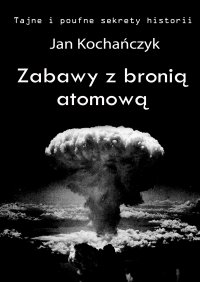 Zabawy z bronią atomową - Jan Kochańczyk - ebook
