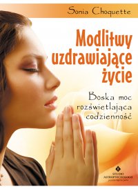 Modlitwy uzdrawiające życie. - Sonia Choquette - ebook
