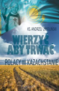 Wierzyć aby trwać. Polacy w Kazachstanie - Ks. Andrzej Zwoliński - ebook