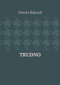 Trudno - Dorota Bajczyk - ebook