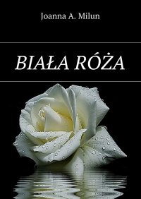Biała róża - Joanna A. Milun - ebook