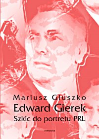 Edward Gierek. Szkic do portretu PRL - Mariusz Głuszko - ebook