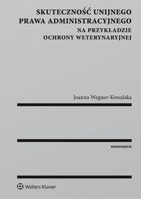 Skuteczność unijnego prawa administracyjnego na przykładzie ochrony weterynaryjnej - Joanna Wegner-Kowalska - ebook