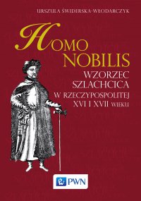 Homo nobilis. Wzorzec szlachcica w rzeczypospolitej XVI i XVII wieku - Urszula Świderska-Włodarczyk - ebook