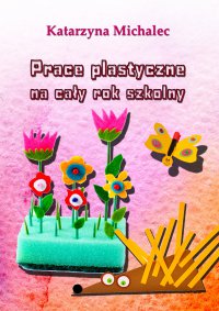 Prace plastyczne na cały rok szkolny - Katarzyna Michalec - ebook