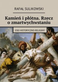 Kamień i płótna. Rzecz o zmartwychwstaniu - Rafał Sulikowski - ebook