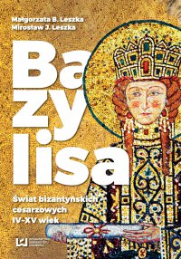 Bazylisa. Świat bizantyńskich cesarzowych (IV-XV wiek) - Małgorzata B. Leszka - ebook