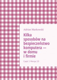 Kilka sposobów na bezpieczeństwo komputera — w domu i firmie - Adrian Markowski - ebook