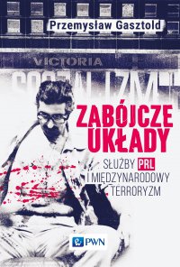 Zabójcze układy. Służby PRL i międzynarodowy terroryzm - Przemysław Gasztold - ebook