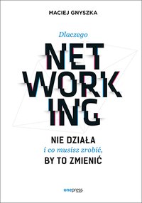 Dlaczego networking nie działa i co musisz zrobić, by to zmienić - Maciej Gnyszka - ebook