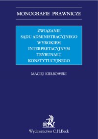 Związanie sądu administracyjnego wyrokiem interpretacyjnym Trybunału Konstytucyjnego - Maciej Kiełbowski - ebook