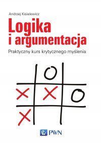 Logika i argumentacja. Praktyczny kurs krytycznego myślenia - Andrzej Kisielewicz - ebook