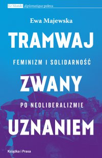 Tramwaj zwany uznaniem. Feminizm i solidarność po neoliberalizmie - Ewa Majewska - ebook