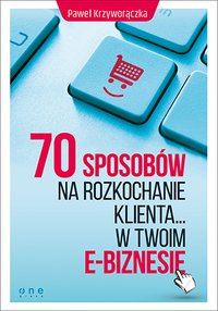70 sposobów na rozkochanie KLIENTA... w Twoim e-biznesie - Paweł Krzyworączka - ebook