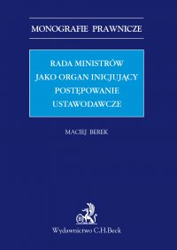 Rada ministrów jako organ inicjujący postępowanie ustawodawcze - Maciej Berek - ebook