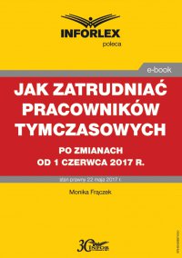 Jak zatrudniać pracowników tymczasowych po zmianach od 1 czerwca 2017 r. - Monika Frączek - ebook