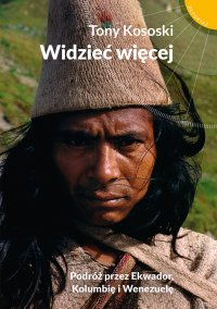Widzieć więcej. Podróż przez Ekwador, Kolumbię i Wenezuelę - Tony Kososki - ebook
