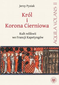Król i Korona Cierniowa. Kult relikwii we Francji Kapetyngów - Jerzy Pysiak - ebook