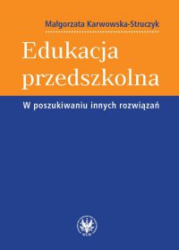 Edukacja przedszkolna. W poszukiwaniu innych rozwiązań - Małgorzata Karwowska-Struczyk - ebook