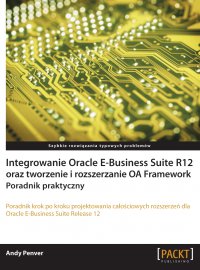 Integrowanie Oracle E-Business Suite R12 oraz tworzenie i rozszerzanie OA Framework. Poradnik praktyczny - Andy Penver - ebook
