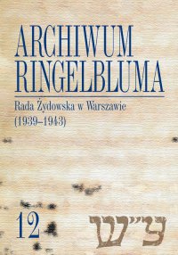Archiwum Ringelbluma. Konspiracyjne Archiwum Getta Warszawy, tom 12, Rada Żydowska w Warszawie (1939-1943) - Marta Janczewska - ebook